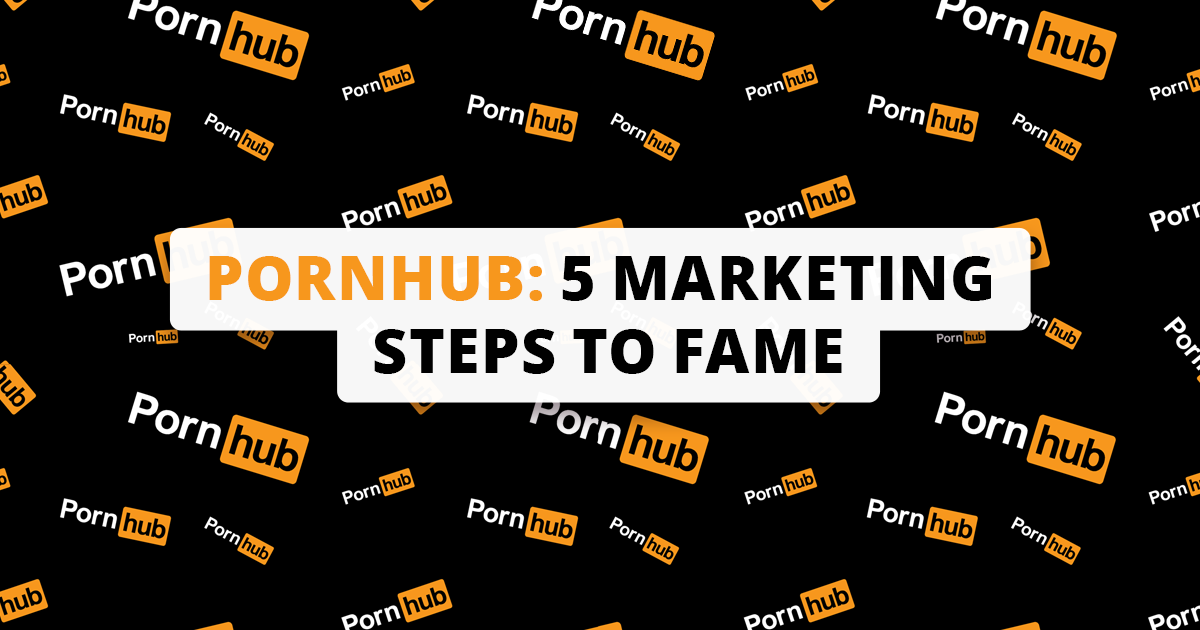 Porn Marketing - Pornhub case study: 5 marketing steps that made it #1